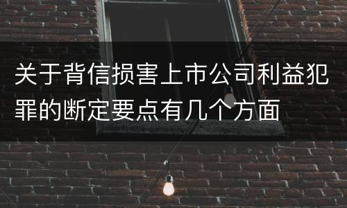 关于背信损害上市公司利益犯罪的断定要点有几个方面