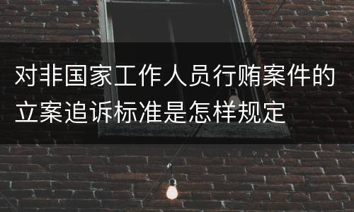 对非国家工作人员行贿案件的立案追诉标准是怎样规定