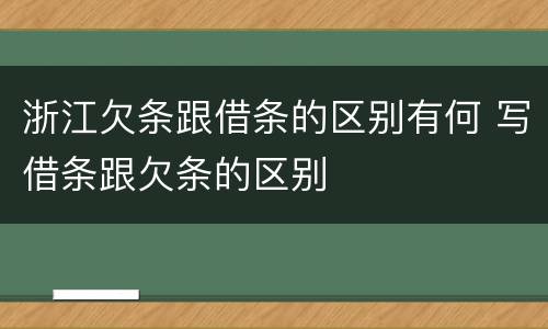 浙江欠条跟借条的区别有何 写借条跟欠条的区别