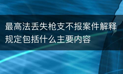 最高法丢失枪支不报案件解释规定包括什么主要内容