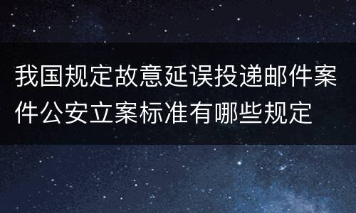 我国规定故意延误投递邮件案件公安立案标准有哪些规定