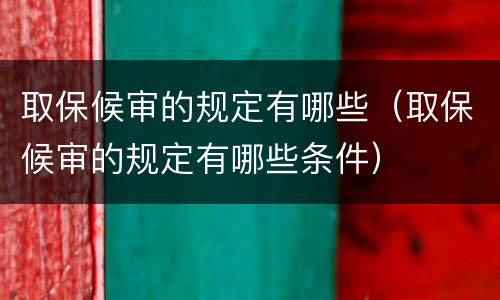 取保候审的规定有哪些（取保候审的规定有哪些条件）