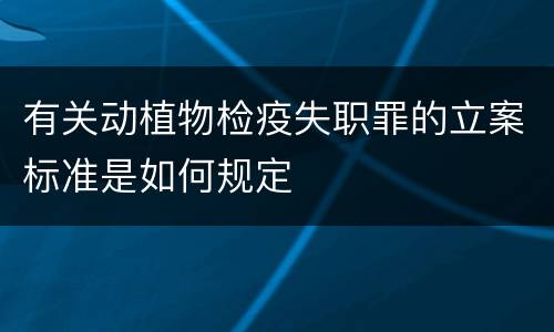 有关动植物检疫失职罪的立案标准是如何规定