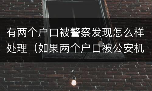 有两个户口被警察发现怎么样处理（如果两个户口被公安机关查的了犯法吗?）