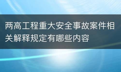 两高工程重大安全事故案件相关解释规定有哪些内容