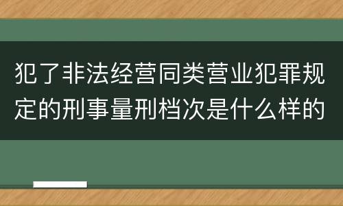 犯了非法经营同类营业犯罪规定的刑事量刑档次是什么样的