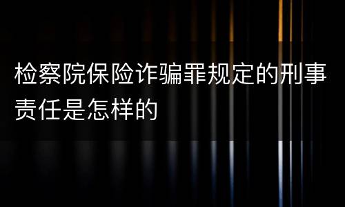 检察院保险诈骗罪规定的刑事责任是怎样的