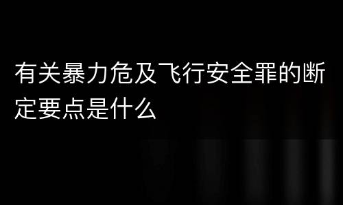 有关暴力危及飞行安全罪的断定要点是什么