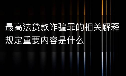 最高法贷款诈骗罪的相关解释规定重要内容是什么