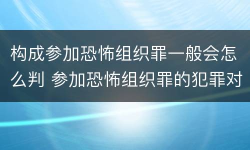 构成参加恐怖组织罪一般会怎么判 参加恐怖组织罪的犯罪对象