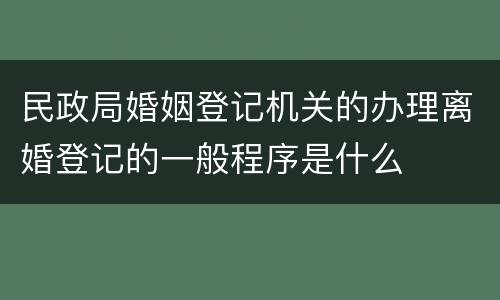 民政局婚姻登记机关的办理离婚登记的一般程序是什么