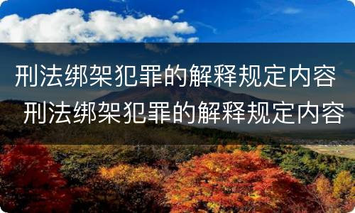 刑法绑架犯罪的解释规定内容 刑法绑架犯罪的解释规定内容是