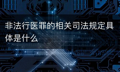 非法行医罪的相关司法规定具体是什么