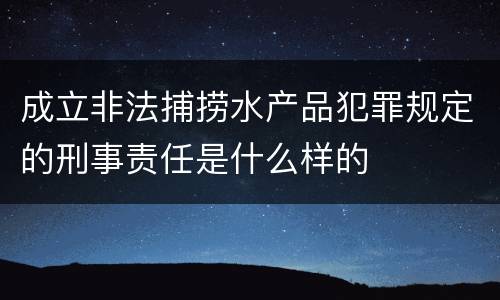 成立非法捕捞水产品犯罪规定的刑事责任是什么样的