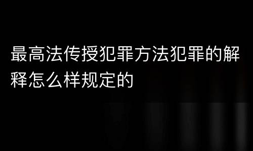 最高法传授犯罪方法犯罪的解释怎么样规定的