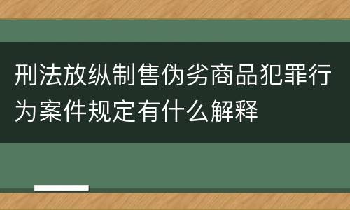 刑法放纵制售伪劣商品犯罪行为案件规定有什么解释