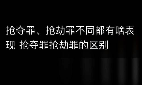 抢夺罪、抢劫罪不同都有啥表现 抢夺罪抢劫罪的区别