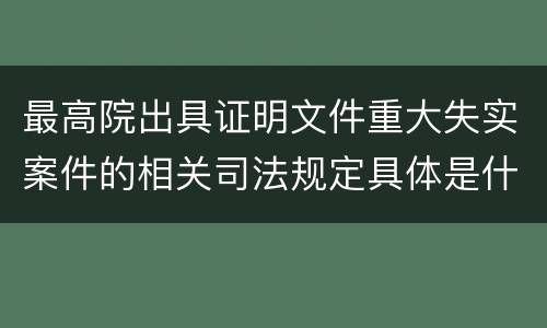 最高院出具证明文件重大失实案件的相关司法规定具体是什么内容