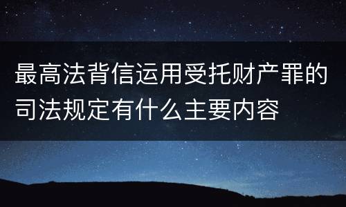 最高法背信运用受托财产罪的司法规定有什么主要内容