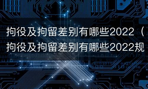 拘役及拘留差别有哪些2022（拘役及拘留差别有哪些2022规定）