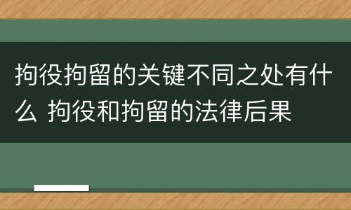 拘役拘留的关键不同之处有什么 拘役和拘留的法律后果