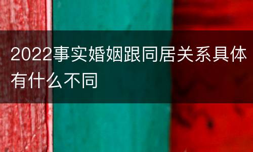 2022事实婚姻跟同居关系具体有什么不同