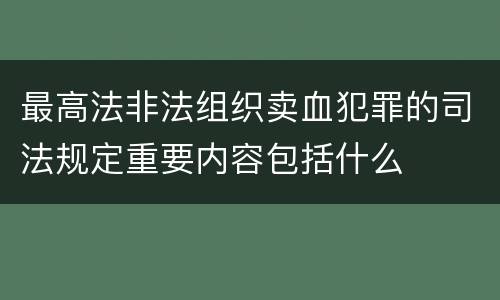 最高法非法组织卖血犯罪的司法规定重要内容包括什么