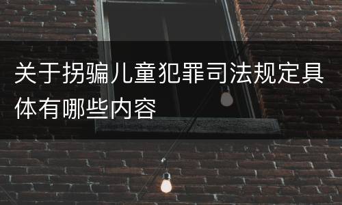 关于拐骗儿童犯罪司法规定具体有哪些内容