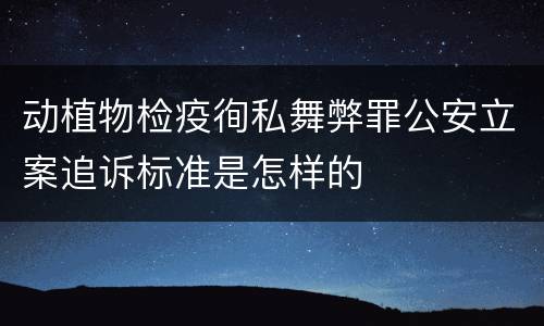 动植物检疫徇私舞弊罪公安立案追诉标准是怎样的