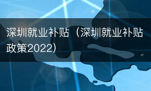 深圳就业补贴（深圳就业补贴政策2022）