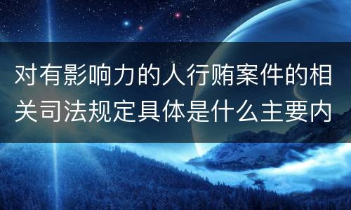 对有影响力的人行贿案件的相关司法规定具体是什么主要内容