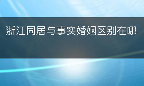 浙江同居与事实婚姻区别在哪