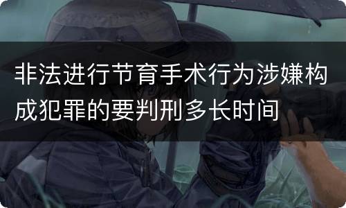 非法进行节育手术行为涉嫌构成犯罪的要判刑多长时间