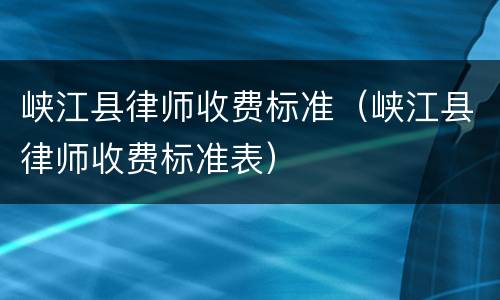 峡江县律师收费标准（峡江县律师收费标准表）