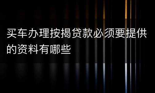 买车办理按揭贷款必须要提供的资料有哪些