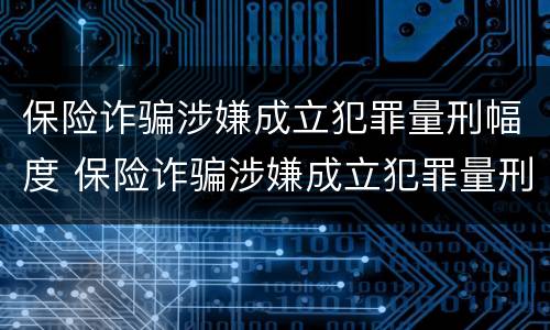 保险诈骗涉嫌成立犯罪量刑幅度 保险诈骗涉嫌成立犯罪量刑幅度多少