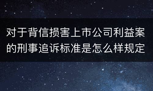 对于背信损害上市公司利益案的刑事追诉标准是怎么样规定