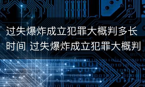 过失爆炸成立犯罪大概判多长时间 过失爆炸成立犯罪大概判多长时间缓刑