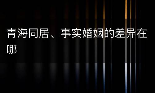 青海同居、事实婚姻的差异在哪