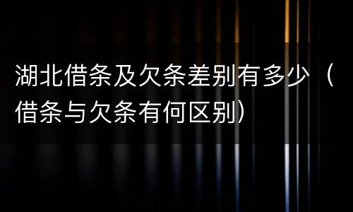 湖北借条及欠条差别有多少（借条与欠条有何区别）