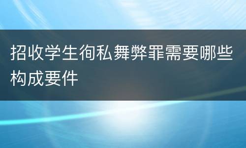 招收学生徇私舞弊罪需要哪些构成要件