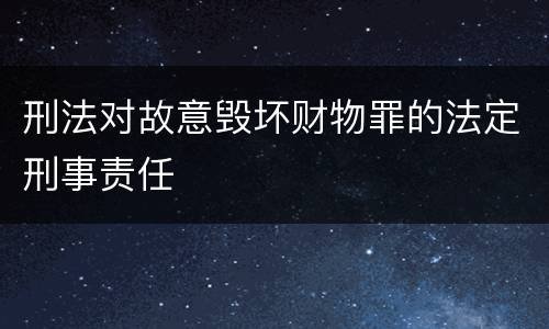 刑法对故意毁坏财物罪的法定刑事责任