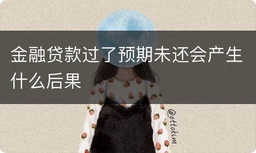 金融贷款过了预期未还会产生什么后果