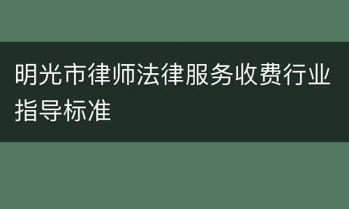 明光市律师法律服务收费行业指导标准