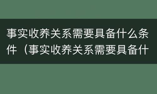 事实收养关系需要具备什么条件（事实收养关系需要具备什么条件才能办理）