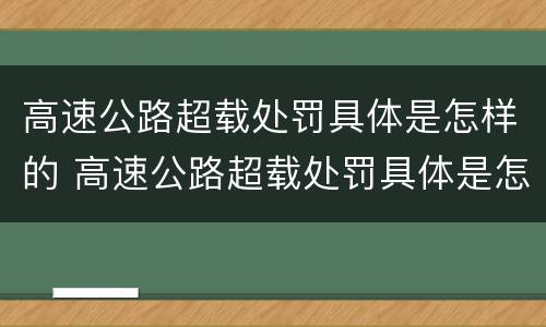 高速公路超载处罚具体是怎样的 高速公路超载处罚具体是怎样的规定