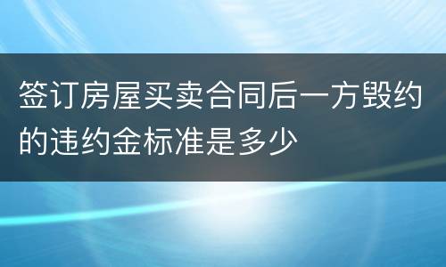 签订房屋买卖合同后一方毁约的违约金标准是多少