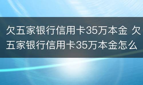 欠五家银行信用卡35万本金 欠五家银行信用卡35万本金怎么算