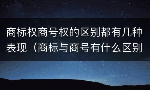 商标权商号权的区别都有几种表现（商标与商号有什么区别）