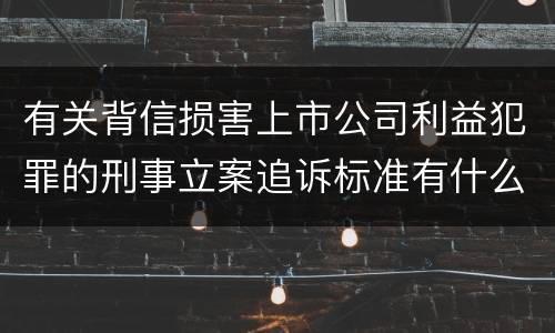 有关背信损害上市公司利益犯罪的刑事立案追诉标准有什么规定